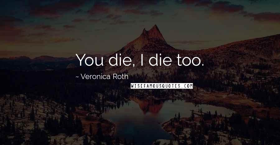 Veronica Roth Quotes: You die, I die too.