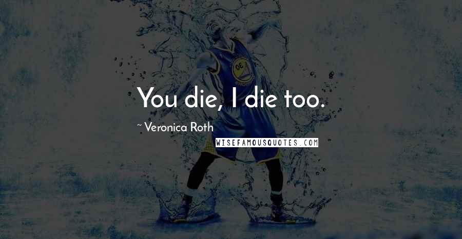 Veronica Roth Quotes: You die, I die too.