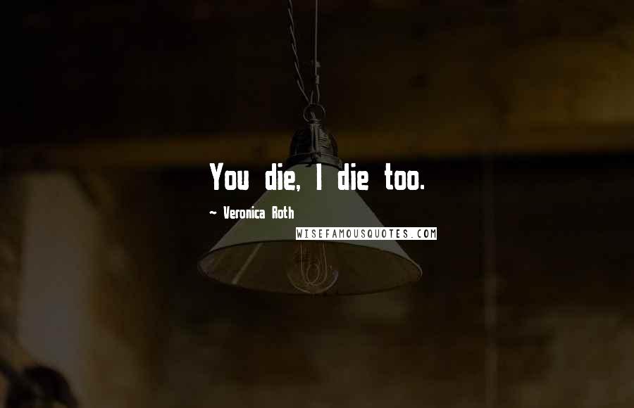 Veronica Roth Quotes: You die, I die too.