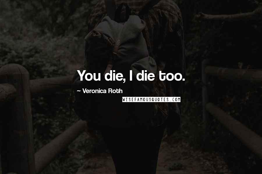 Veronica Roth Quotes: You die, I die too.