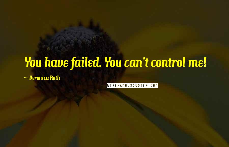 Veronica Roth Quotes: You have failed. You can't control me!