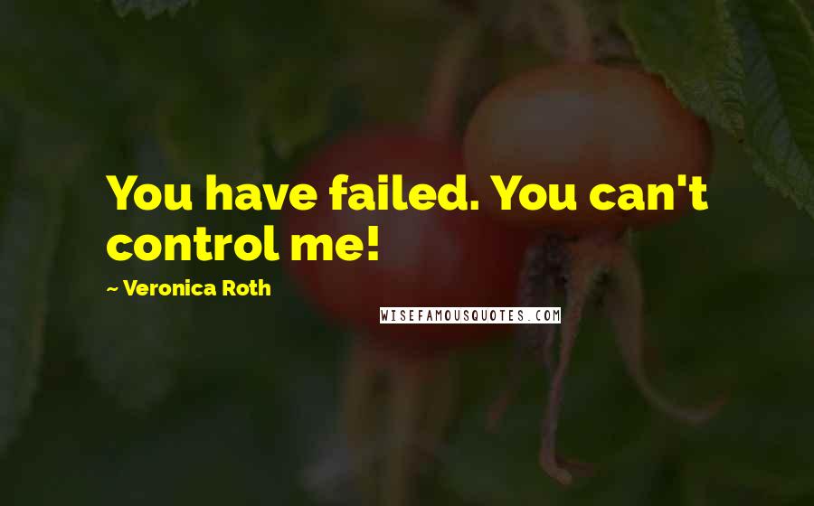 Veronica Roth Quotes: You have failed. You can't control me!