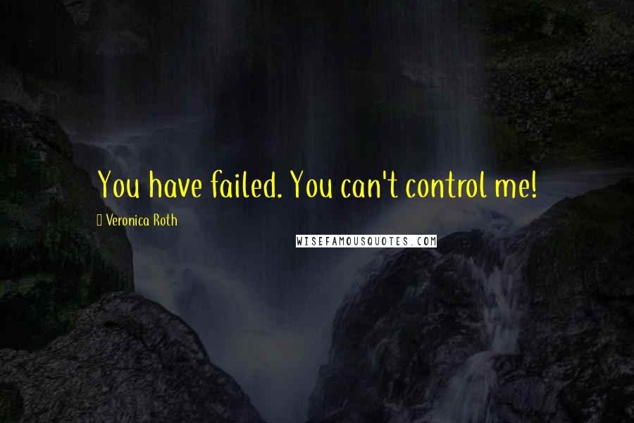 Veronica Roth Quotes: You have failed. You can't control me!