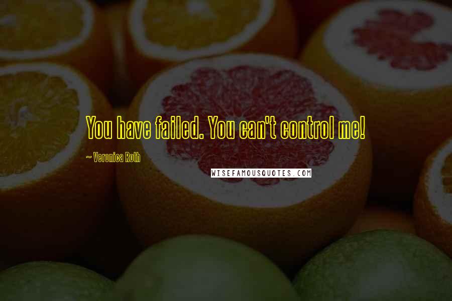 Veronica Roth Quotes: You have failed. You can't control me!