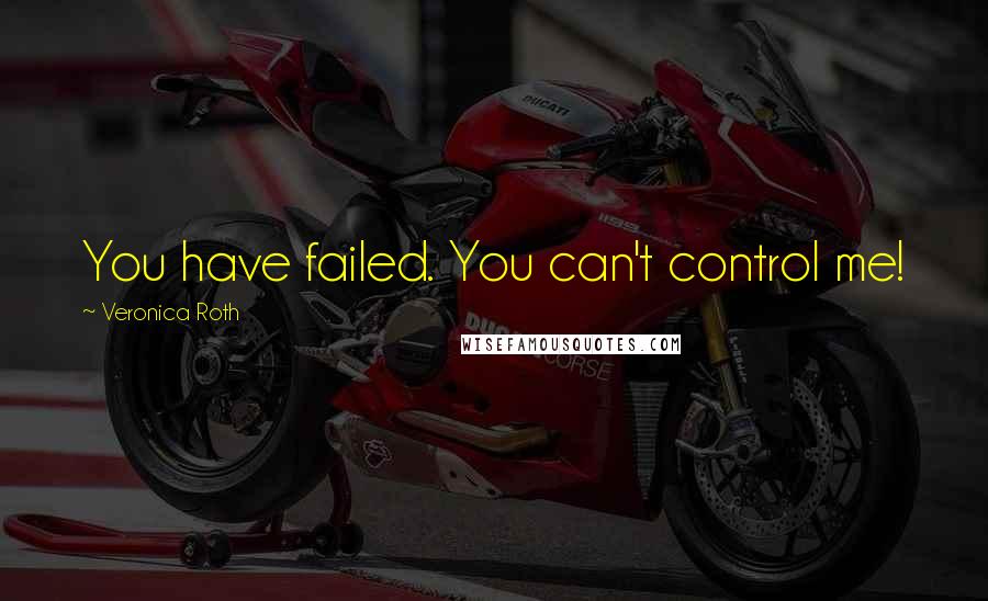 Veronica Roth Quotes: You have failed. You can't control me!