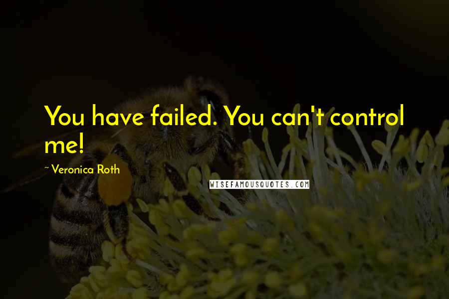 Veronica Roth Quotes: You have failed. You can't control me!