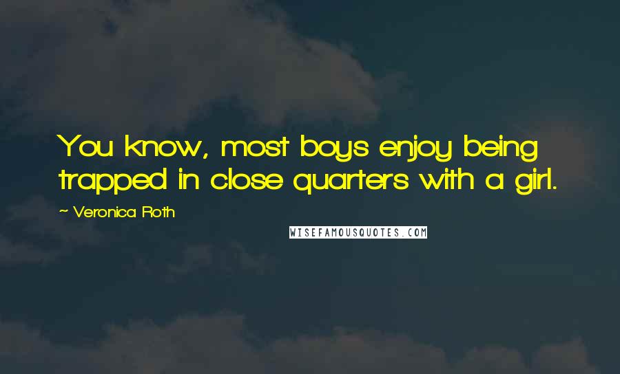 Veronica Roth Quotes: You know, most boys enjoy being trapped in close quarters with a girl.