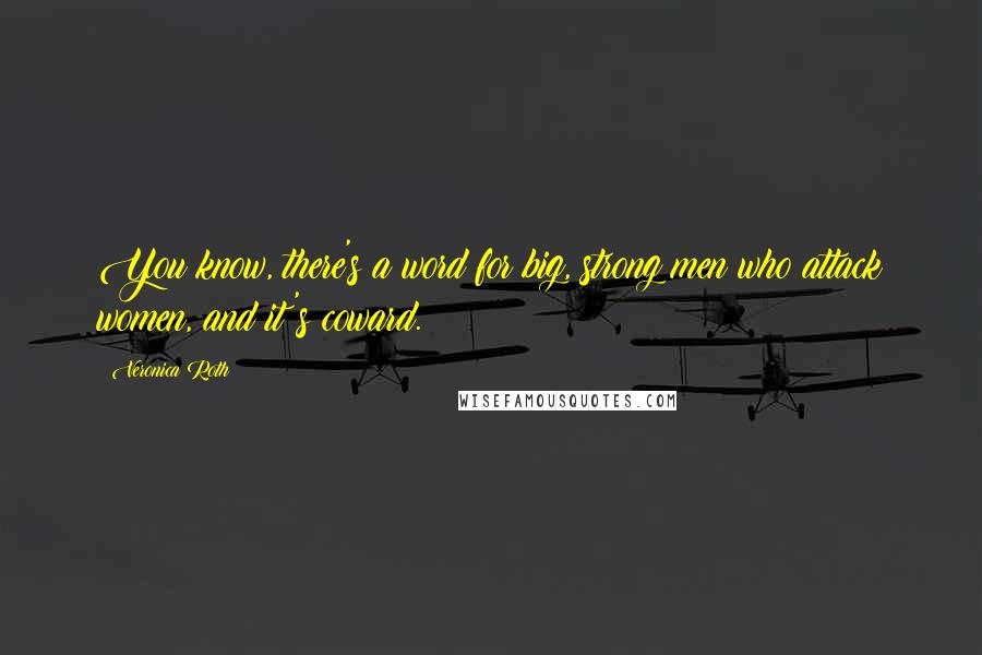 Veronica Roth Quotes: You know, there's a word for big, strong men who attack women, and it's coward.