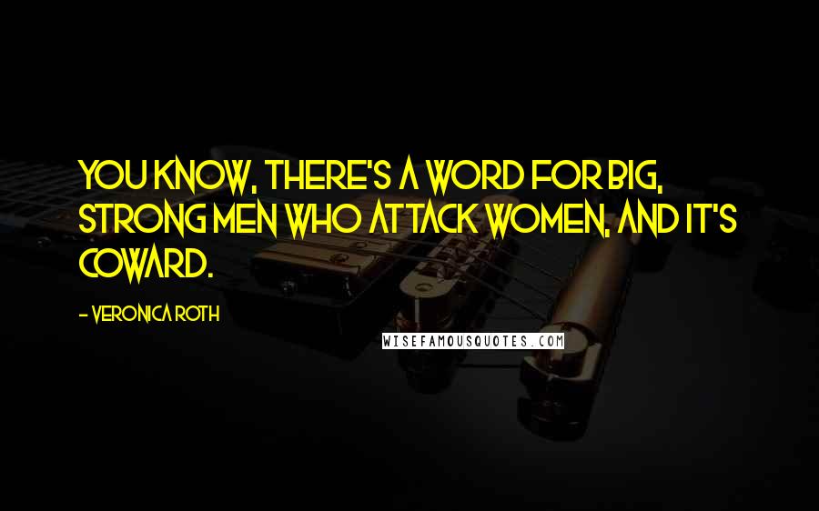 Veronica Roth Quotes: You know, there's a word for big, strong men who attack women, and it's coward.