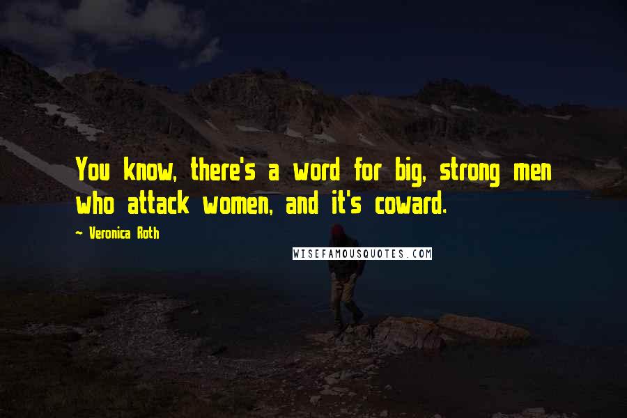 Veronica Roth Quotes: You know, there's a word for big, strong men who attack women, and it's coward.
