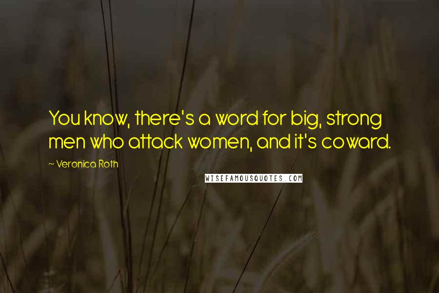 Veronica Roth Quotes: You know, there's a word for big, strong men who attack women, and it's coward.