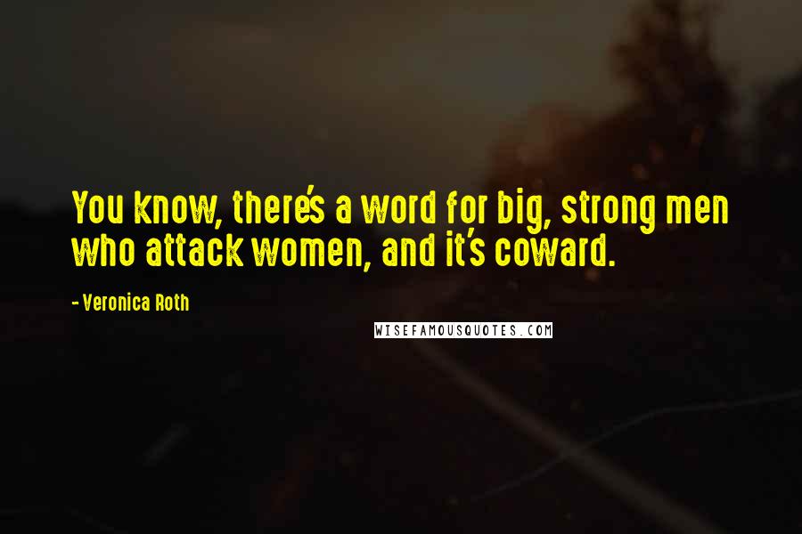 Veronica Roth Quotes: You know, there's a word for big, strong men who attack women, and it's coward.