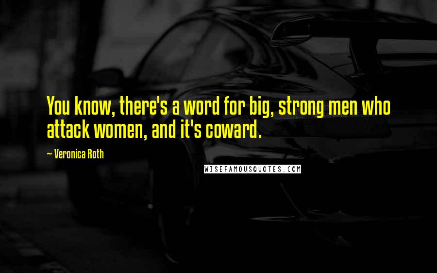 Veronica Roth Quotes: You know, there's a word for big, strong men who attack women, and it's coward.