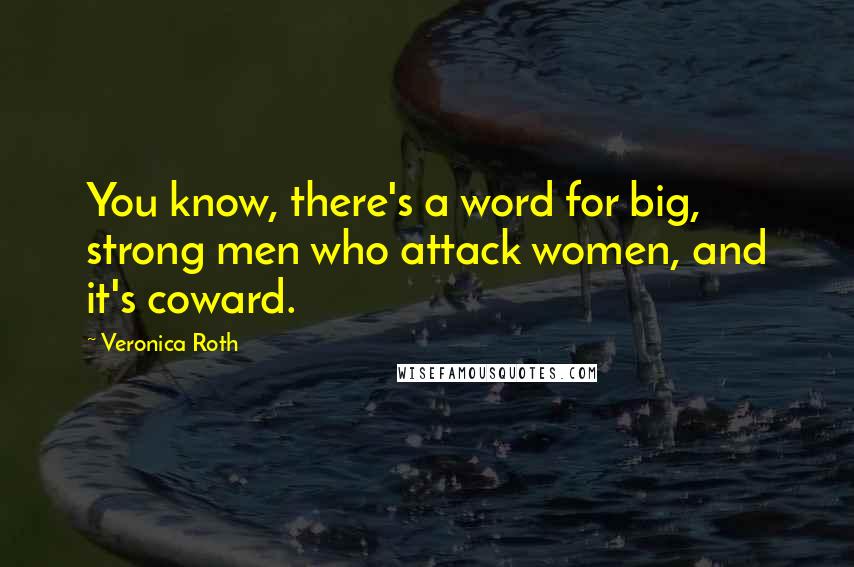 Veronica Roth Quotes: You know, there's a word for big, strong men who attack women, and it's coward.