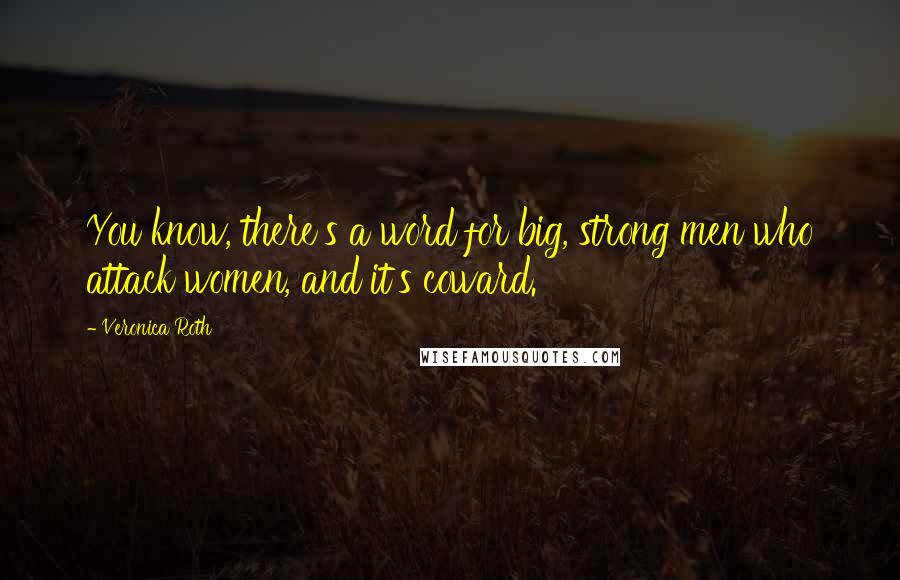 Veronica Roth Quotes: You know, there's a word for big, strong men who attack women, and it's coward.