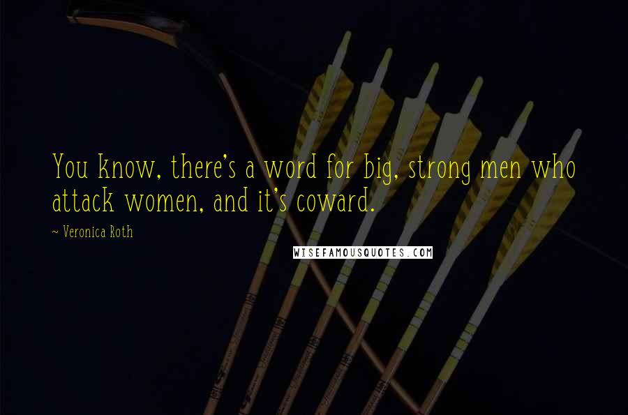 Veronica Roth Quotes: You know, there's a word for big, strong men who attack women, and it's coward.