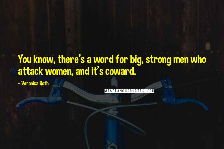 Veronica Roth Quotes: You know, there's a word for big, strong men who attack women, and it's coward.