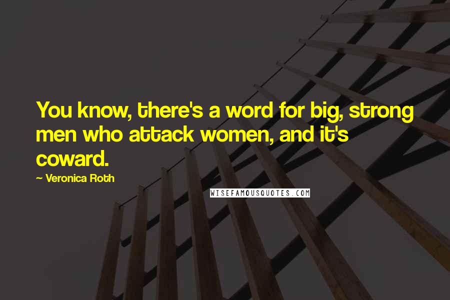 Veronica Roth Quotes: You know, there's a word for big, strong men who attack women, and it's coward.