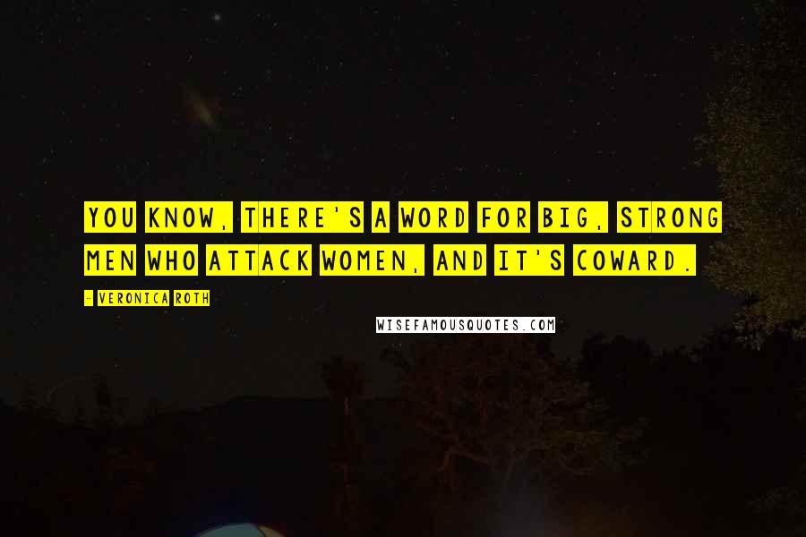 Veronica Roth Quotes: You know, there's a word for big, strong men who attack women, and it's coward.