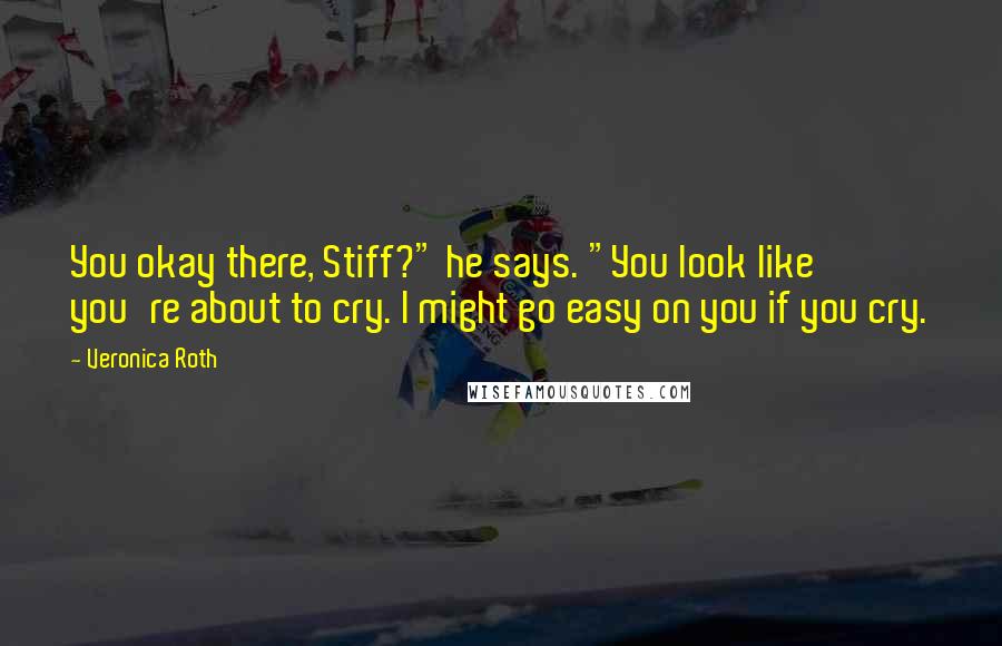 Veronica Roth Quotes: You okay there, Stiff?" he says. "You look like you're about to cry. I might go easy on you if you cry.