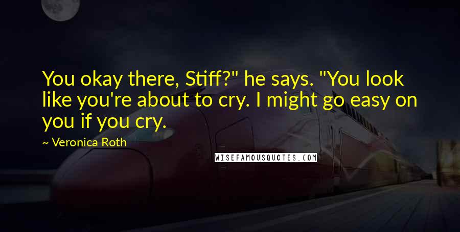 Veronica Roth Quotes: You okay there, Stiff?" he says. "You look like you're about to cry. I might go easy on you if you cry.