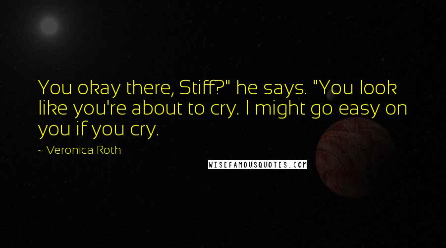 Veronica Roth Quotes: You okay there, Stiff?" he says. "You look like you're about to cry. I might go easy on you if you cry.