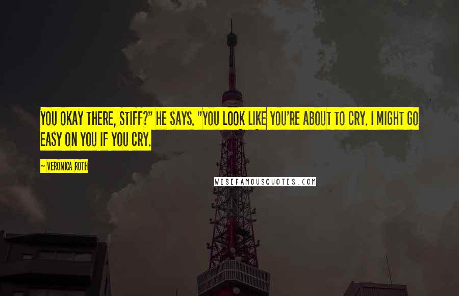 Veronica Roth Quotes: You okay there, Stiff?" he says. "You look like you're about to cry. I might go easy on you if you cry.