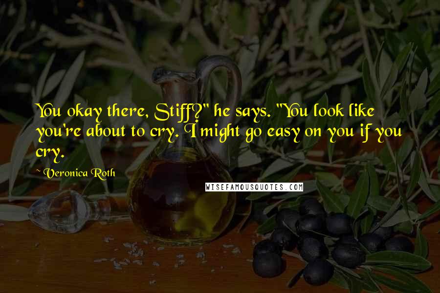 Veronica Roth Quotes: You okay there, Stiff?" he says. "You look like you're about to cry. I might go easy on you if you cry.