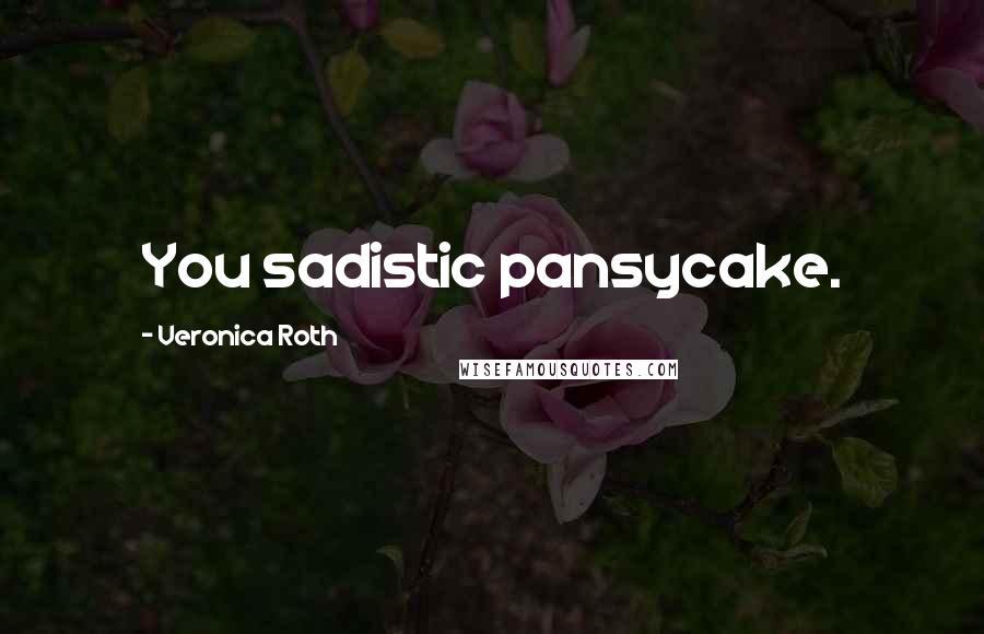 Veronica Roth Quotes: You sadistic pansycake.