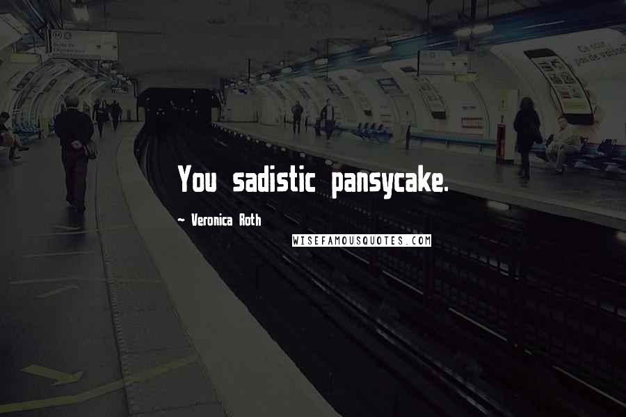 Veronica Roth Quotes: You sadistic pansycake.