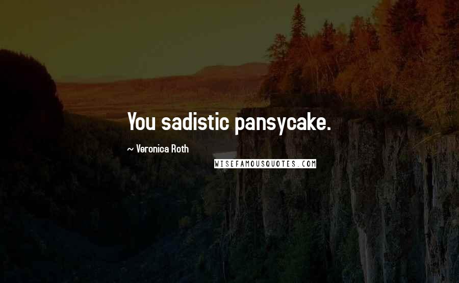 Veronica Roth Quotes: You sadistic pansycake.