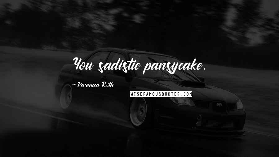 Veronica Roth Quotes: You sadistic pansycake.