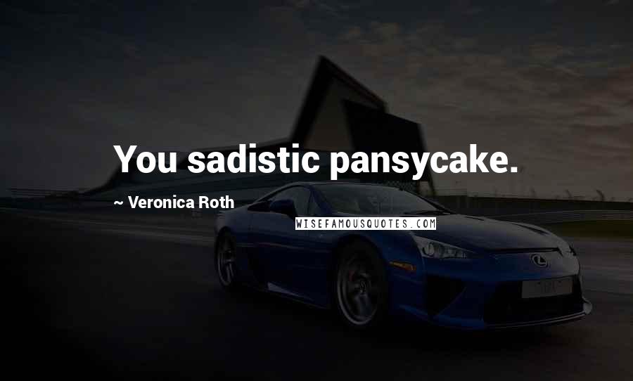 Veronica Roth Quotes: You sadistic pansycake.