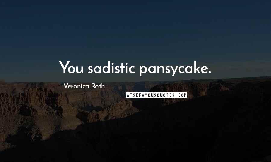 Veronica Roth Quotes: You sadistic pansycake.