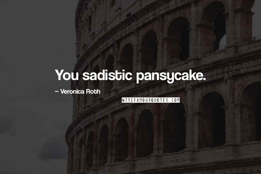 Veronica Roth Quotes: You sadistic pansycake.