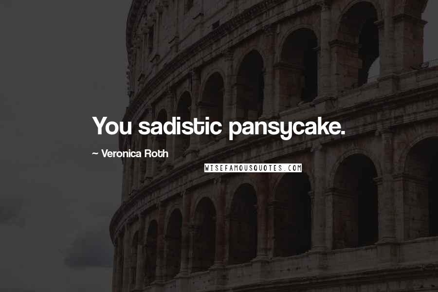 Veronica Roth Quotes: You sadistic pansycake.