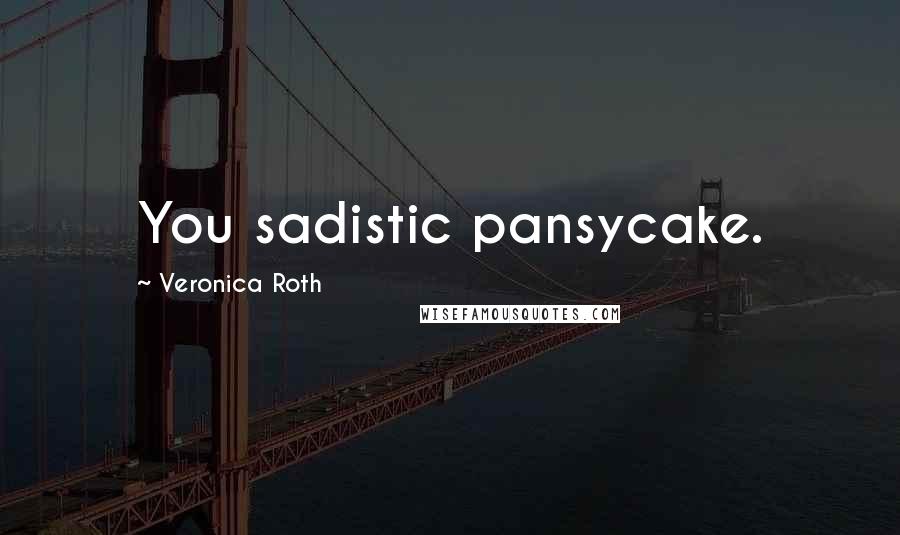 Veronica Roth Quotes: You sadistic pansycake.