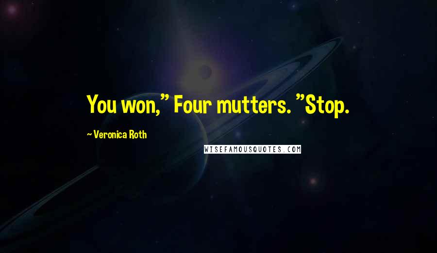 Veronica Roth Quotes: You won," Four mutters. "Stop.