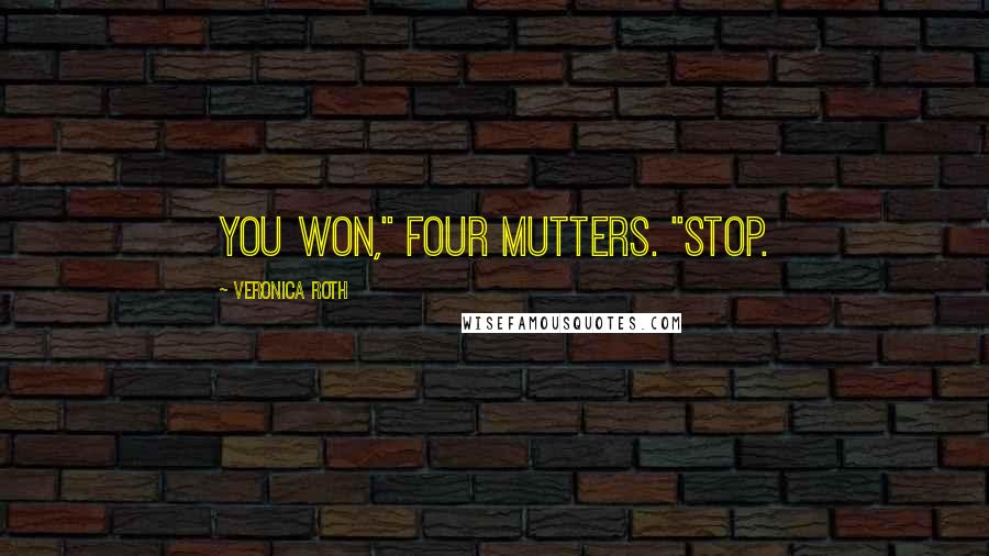 Veronica Roth Quotes: You won," Four mutters. "Stop.