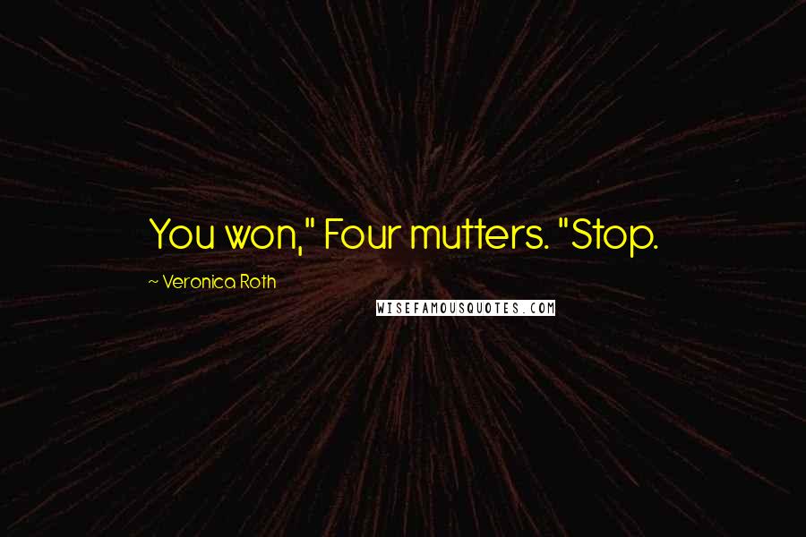 Veronica Roth Quotes: You won," Four mutters. "Stop.