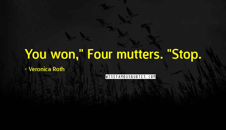 Veronica Roth Quotes: You won," Four mutters. "Stop.