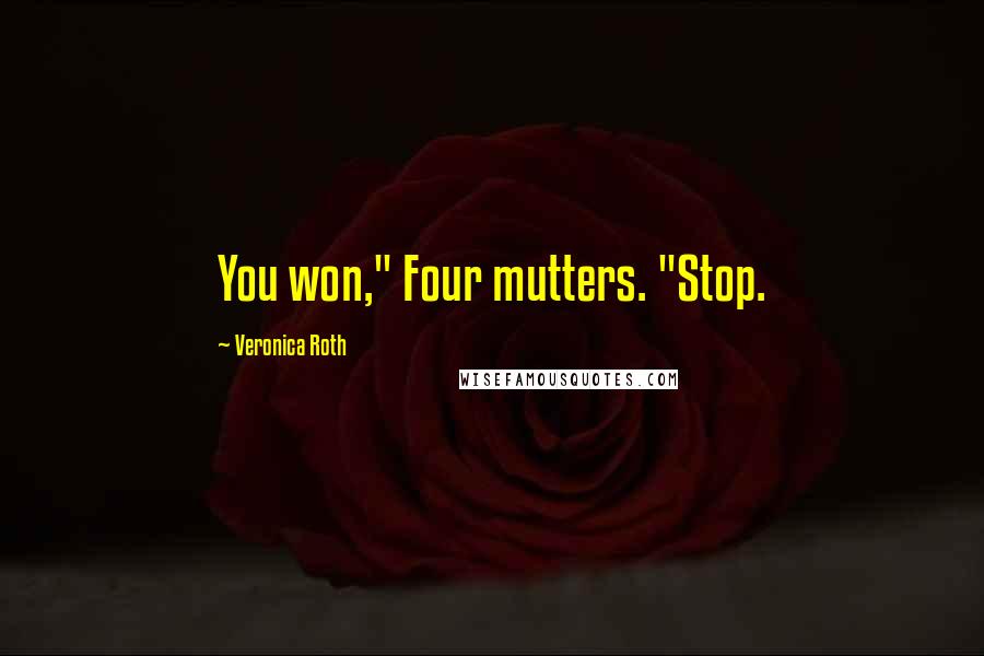 Veronica Roth Quotes: You won," Four mutters. "Stop.
