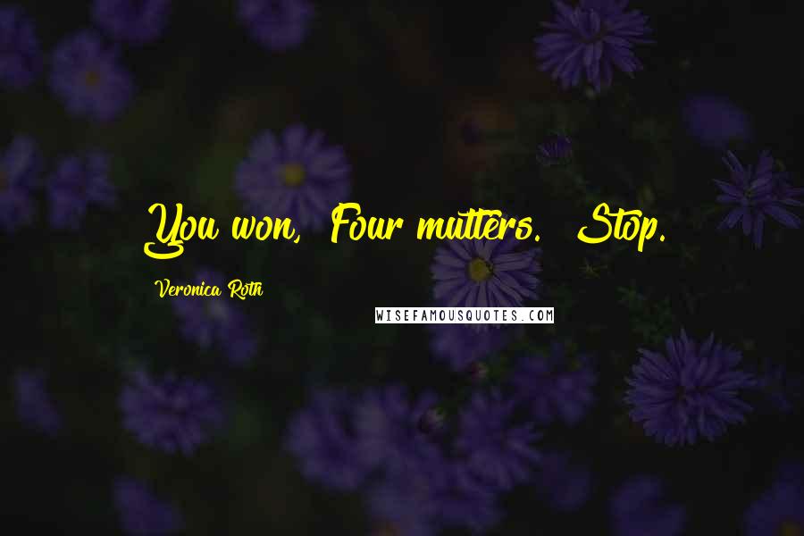 Veronica Roth Quotes: You won," Four mutters. "Stop.