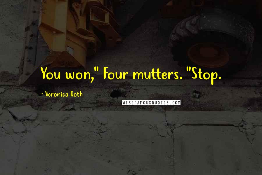 Veronica Roth Quotes: You won," Four mutters. "Stop.