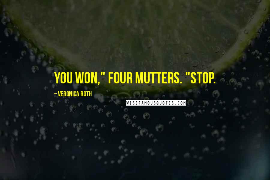 Veronica Roth Quotes: You won," Four mutters. "Stop.