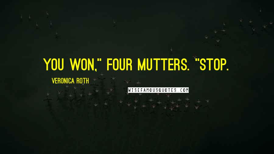 Veronica Roth Quotes: You won," Four mutters. "Stop.