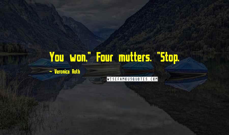 Veronica Roth Quotes: You won," Four mutters. "Stop.