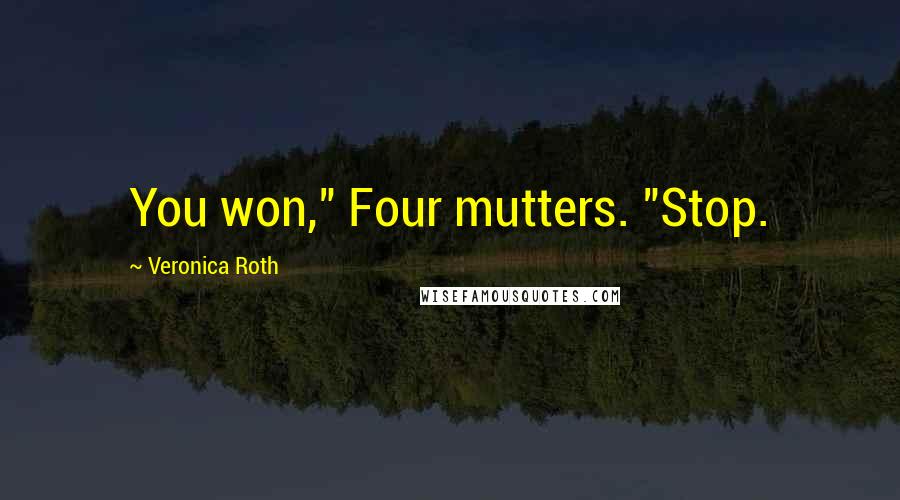 Veronica Roth Quotes: You won," Four mutters. "Stop.