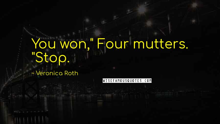 Veronica Roth Quotes: You won," Four mutters. "Stop.