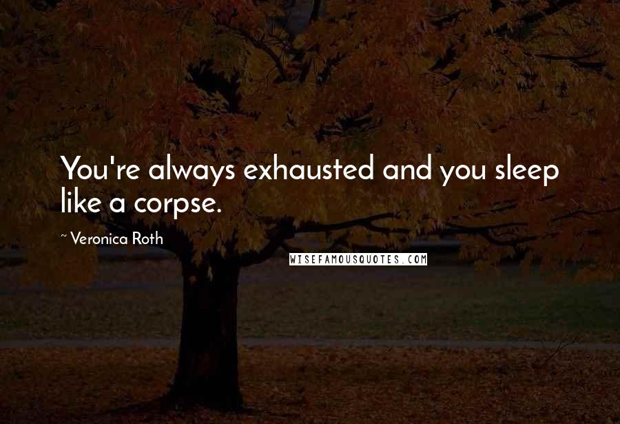 Veronica Roth Quotes: You're always exhausted and you sleep like a corpse.